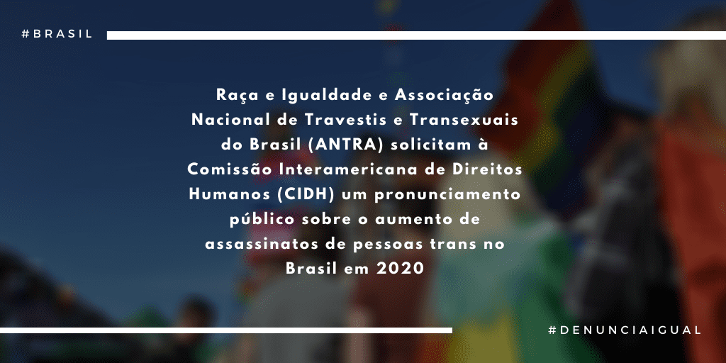 Race and Equality and the National Association of Travestis and Transexuals  of Brazil (ANTRA) ask the Inter-American Commission on Human Rights (IACHR)  to publicly denounce the increase in murders of transgender people
